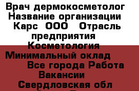 Врач дермокосметолог › Название организации ­ Карс, ООО › Отрасль предприятия ­ Косметология › Минимальный оклад ­ 70 000 - Все города Работа » Вакансии   . Свердловская обл.,Сухой Лог г.